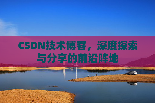 CSDN技术博客，深度探索与分享的前沿阵地